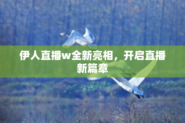 伊人直播w全新亮相，开启直播新篇章