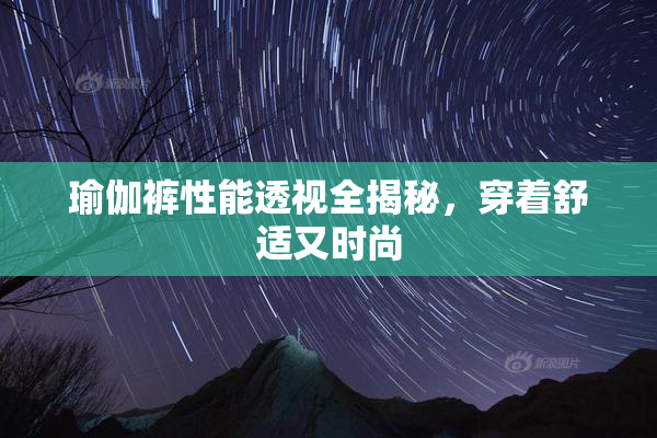 瑜伽裤性能透视全揭秘，穿着舒适又时尚