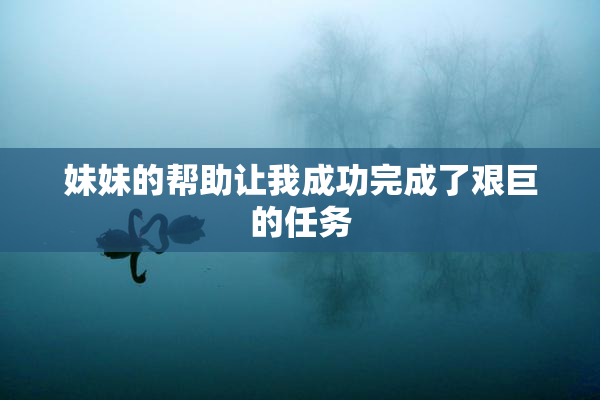 妹妹的帮助让我成功完成了艰巨的任务