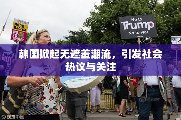 韩国掀起无遮羞潮流，引发社会热议与关注