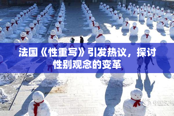 法国《性重写》引发热议，探讨性别观念的变革