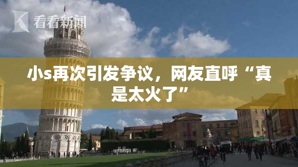 小s再次引发争议，网友直呼“真是太火了”