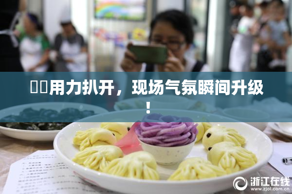 妺妺用力扒开，现场气氛瞬间升级！