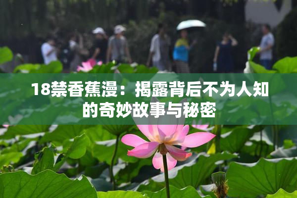 18禁香蕉漫：揭露背后不为人知的奇妙故事与秘密