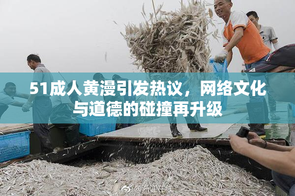 51成人黄漫引发热议，网络文化与道德的碰撞再升级