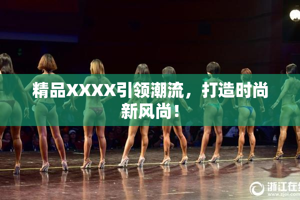 精品XXXX引领潮流，打造时尚新风尚！