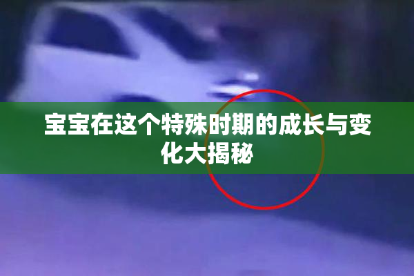 宝宝在这个特殊时期的成长与变化大揭秘