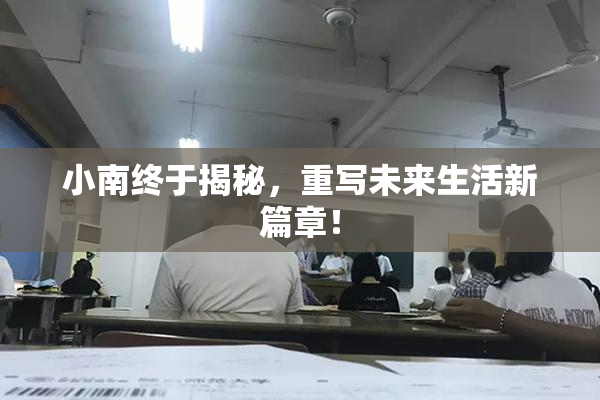 小南终于揭秘，重写未来生活新篇章！