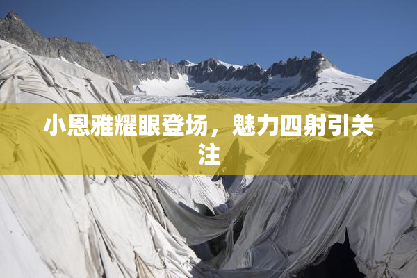 小恩雅耀眼登场，魅力四射引关注
