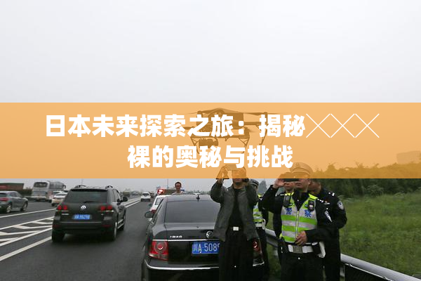 日本未来探索之旅：揭秘╳╳╳裸的奥秘与挑战