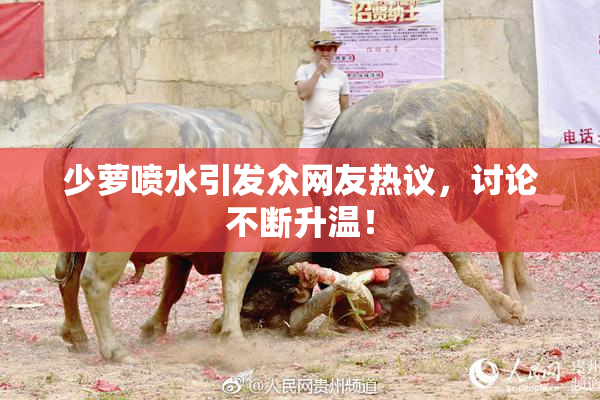 少萝喷水引发众网友热议，讨论不断升温！
