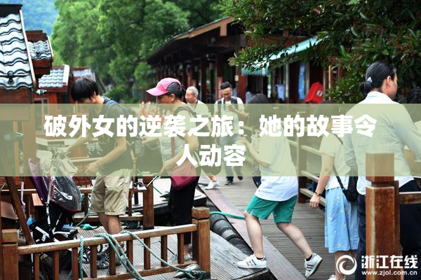 破外女的逆袭之旅：她的故事令人动容