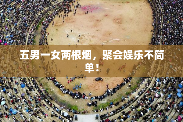 五男一女两根烟，聚会娱乐不简单！
