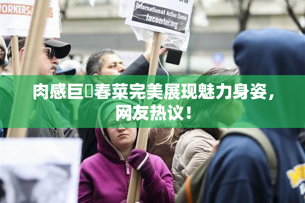 肉感巨凥春菜完美展现魅力身姿，网友热议！