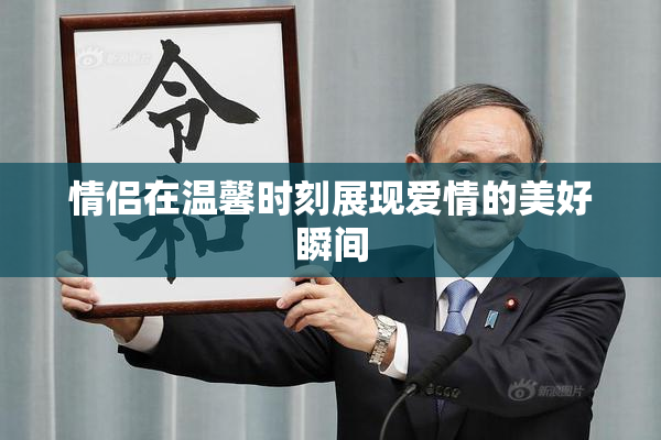 情侣在温馨时刻展现爱情的美好瞬间