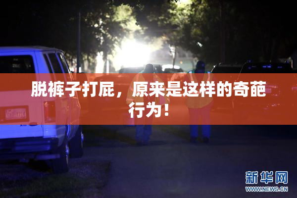 脱裤子打屁，原来是这样的奇葩行为！