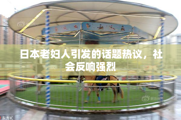 日本老妇人引发的话题热议，社会反响强烈