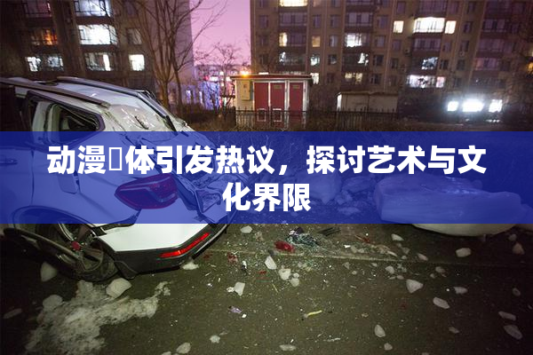 动漫祼体引发热议，探讨艺术与文化界限