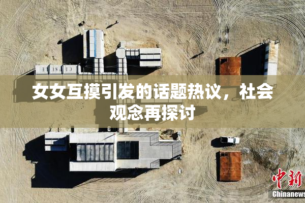 女女互摸引发的话题热议，社会观念再探讨