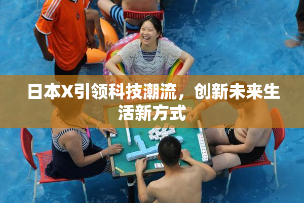 日本X引领科技潮流，创新未来生活新方式