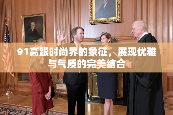 91高跟时尚界的象征，展现优雅与气质的完美结合