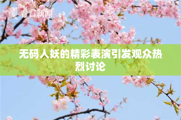 无码人妖的精彩表演引发观众热烈讨论