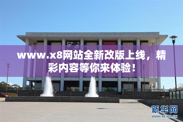 www.x8网站全新改版上线，精彩内容等你来体验！