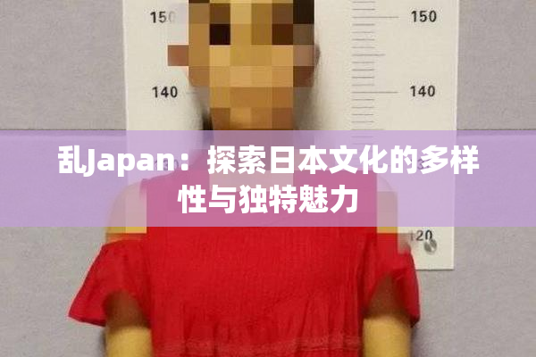 乱Japan：探索日本文化的多样性与独特魅力