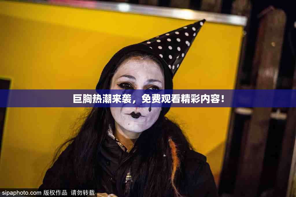 巨胸热潮来袭，免费观看精彩内容！
