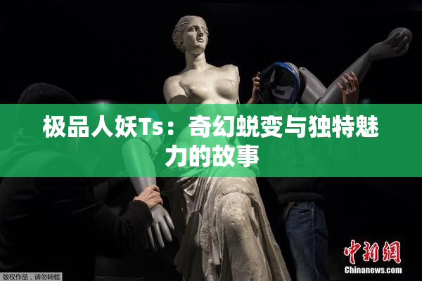 极品人妖Ts：奇幻蜕变与独特魅力的故事