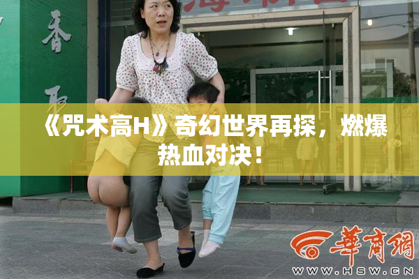 《咒术高H》奇幻世界再探，燃爆热血对决！