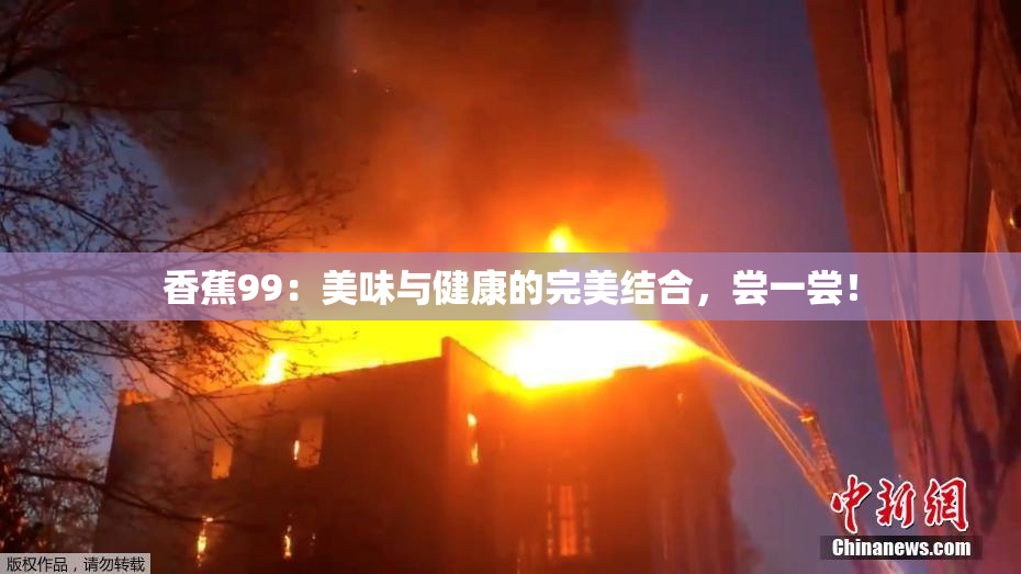 香蕉99：美味与健康的完美结合，尝一尝！