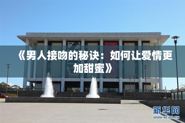 《男人接吻的秘诀：如何让爱情更加甜蜜》