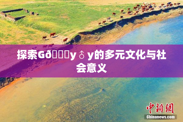 探索G🈚y♂y的多元文化与社会意义