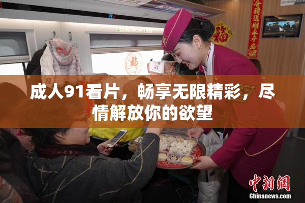 成人91看片，畅享无限精彩，尽情解放你的欲望