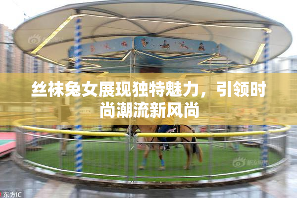 丝袜兔女展现独特魅力，引领时尚潮流新风尚