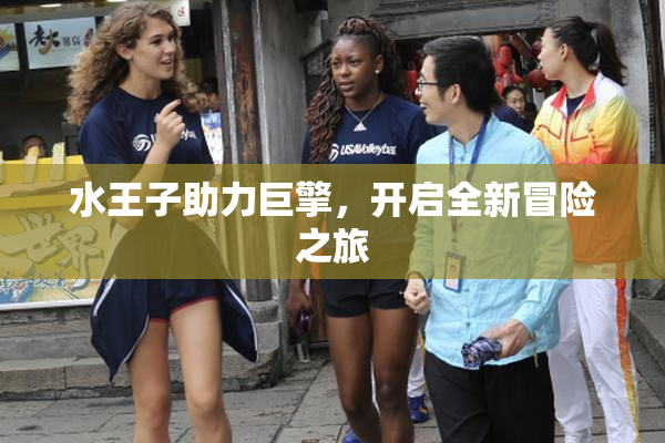 水王子助力巨擎，开启全新冒险之旅