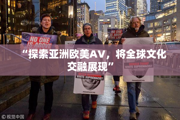 “探索亚洲欧美AV，将全球文化交融展现”
