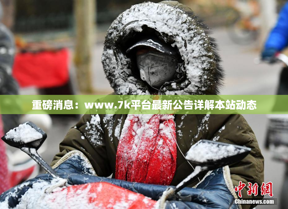 重磅消息：www.7k平台最新公告详解本站动态