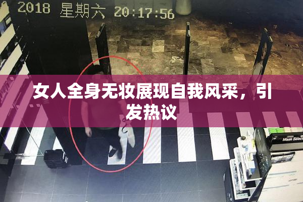 女人全身无妆展现自我风采，引发热议