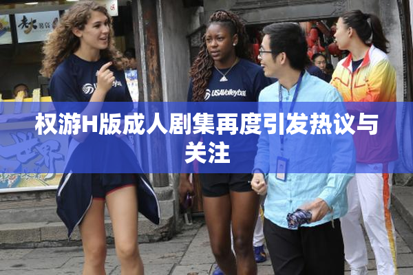 权游H版成人剧集再度引发热议与关注