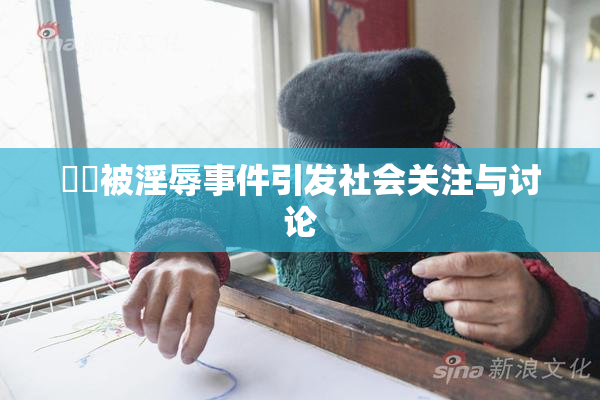 妺妺被淫辱事件引发社会关注与讨论