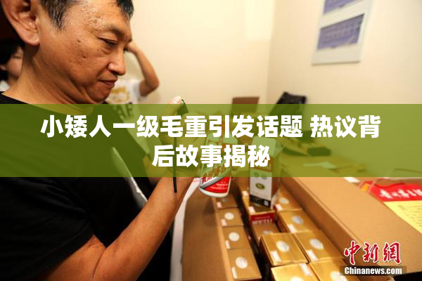 小矮人一级毛重引发话题 热议背后故事揭秘