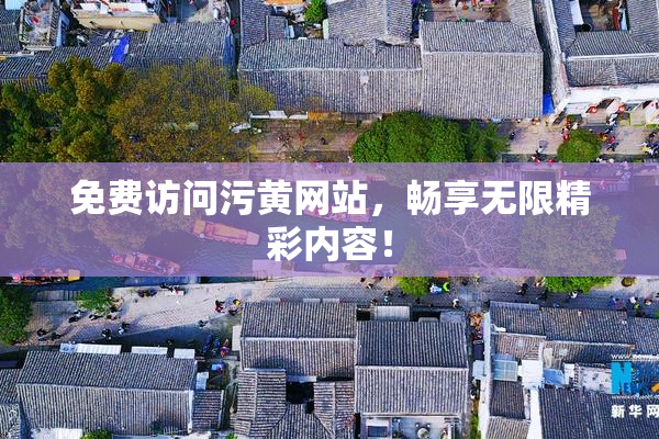 免费访问污黄网站，畅享无限精彩内容！