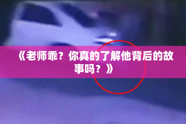 《老师乖？你真的了解他背后的故事吗？》
