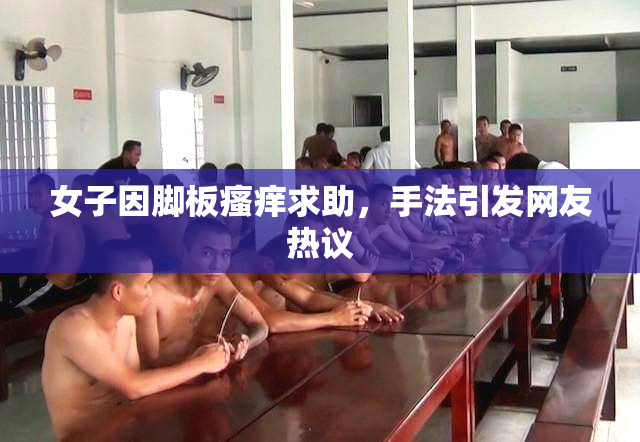 女子因脚板瘙痒求助，手法引发网友热议