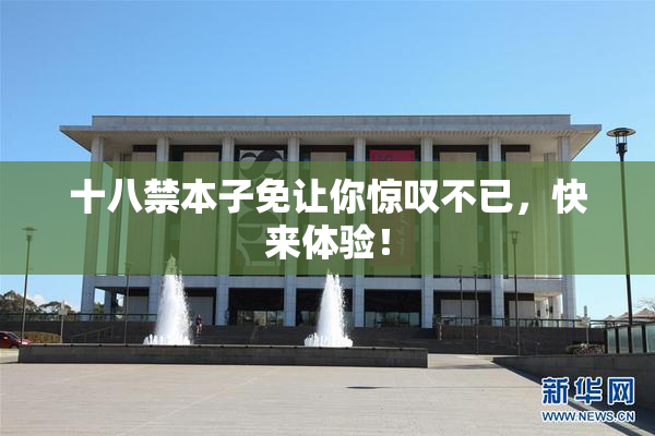 十八禁本子免让你惊叹不已，快来体验！