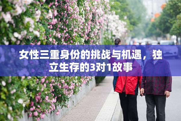 女性三重身份的挑战与机遇，独立生存的3对1故事