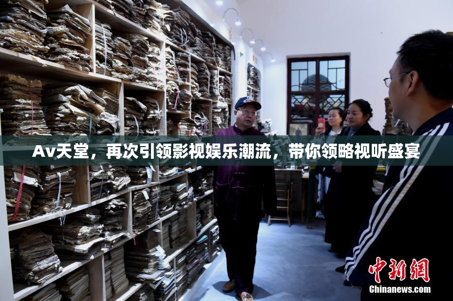 Av天堂，再次引领影视娱乐潮流，带你领略视听盛宴