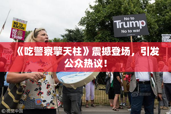 《吃警察擎天柱》震撼登场，引发公众热议！